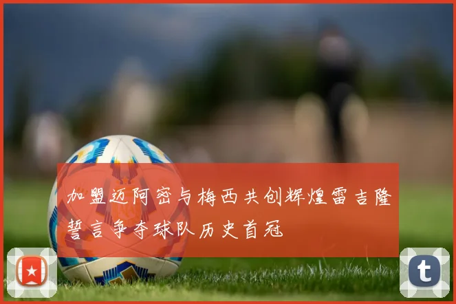 加盟迈阿密与梅西共创辉煌雷吉隆誓言争夺球队历史首冠