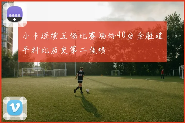 小卡连续五场比赛场均40分全胜追平科比历史第二佳绩