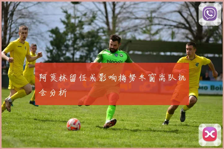 阿莫林留任或影响梅努冬窗离队机会分析