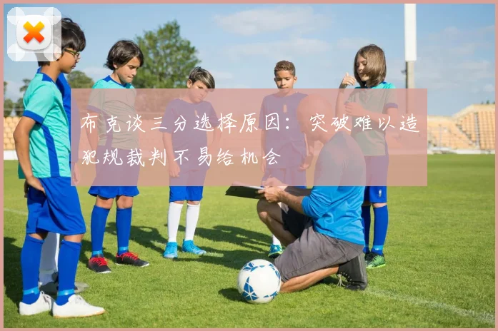 布克谈三分选择原因：突破难以造犯规裁判不易给机会