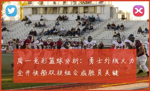周一竞彩篮球分析：勇士外线火力全开快船双核组合成胜负关键