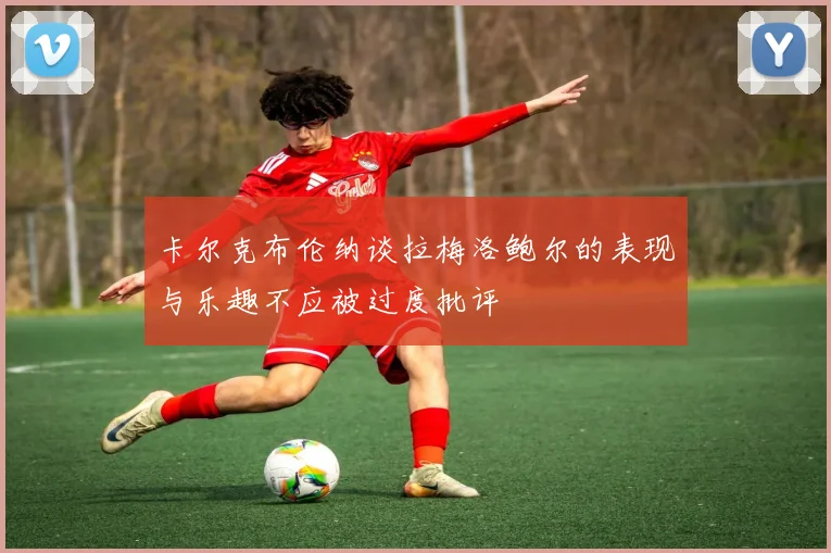 卡尔克布伦纳谈拉梅洛鲍尔的表现与乐趣不应被过度批评