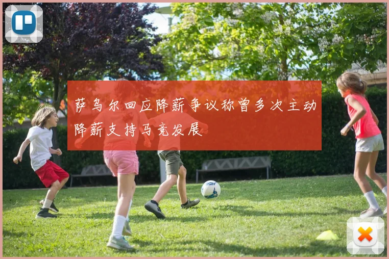 萨乌尔回应降薪争议称曾多次主动降薪支持马竞发展