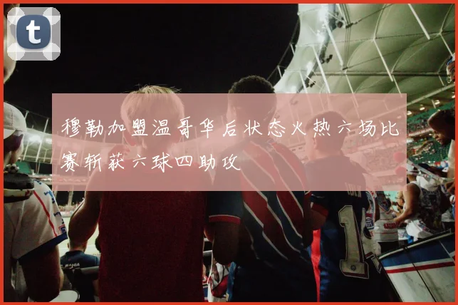 穆勒加盟温哥华后状态火热六场比赛斩获六球四助攻
