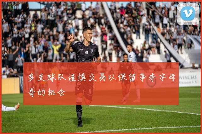 多支球队谨慎交易以保留争夺字母哥的机会