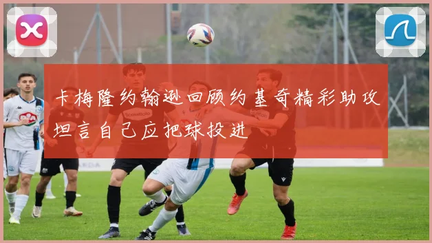 卡梅隆约翰逊回顾约基奇精彩助攻坦言自己应把球投进