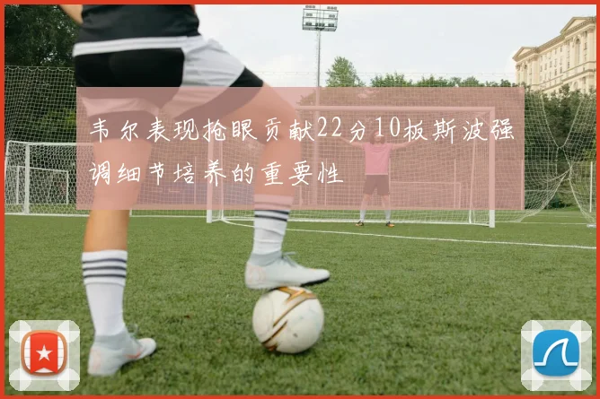 韦尔表现抢眼贡献22分10板斯波强调细节培养的重要性