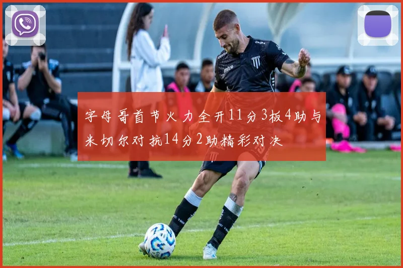 字母哥首节火力全开11分3板4助与米切尔对抗14分2助精彩对决