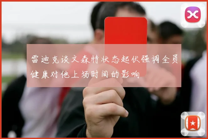 雷迪克谈文森特状态起伏强调全员健康对他上场时间的影响