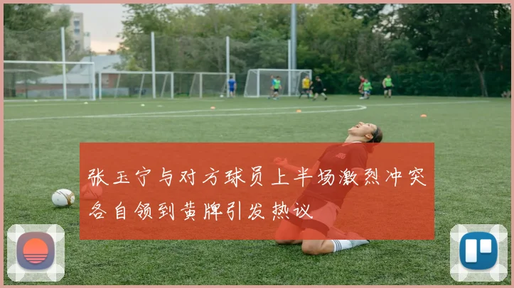 张玉宁与对方球员上半场激烈冲突各自领到黄牌引发热议