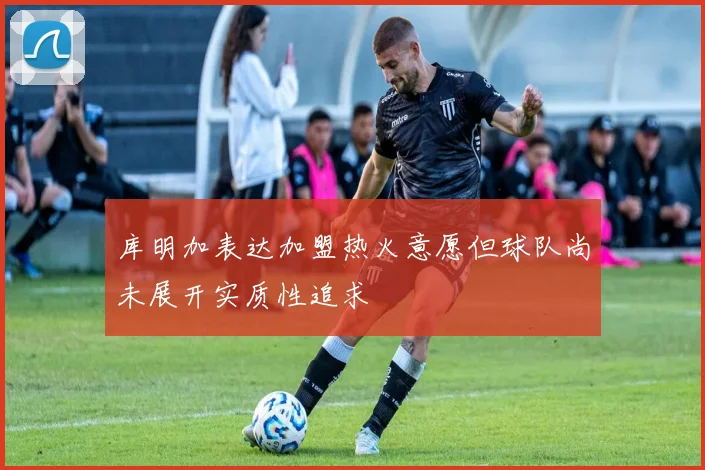 库明加表达加盟热火意愿但球队尚未展开实质性追求