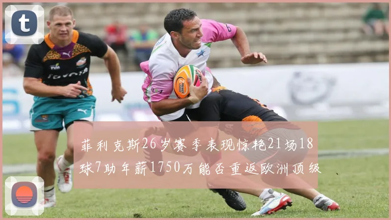 菲利克斯26岁赛季表现惊艳21场18球7助年薪1750万能否重返欧洲顶级联赛