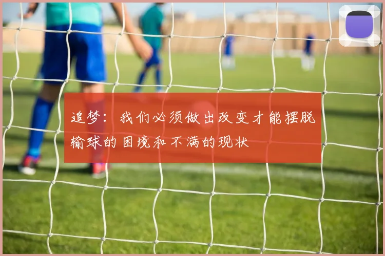 追梦：我们必须做出改变才能摆脱输球的困境和不满的现状