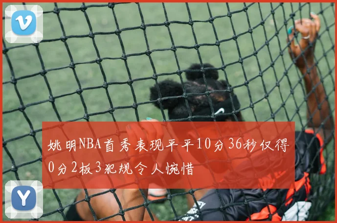姚明NBA首秀表现平平10分36秒仅得0分2板3犯规令人惋惜