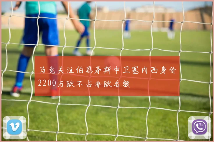 马竞关注伯恩茅斯中卫塞内西身价2200万欧不占非欧名额