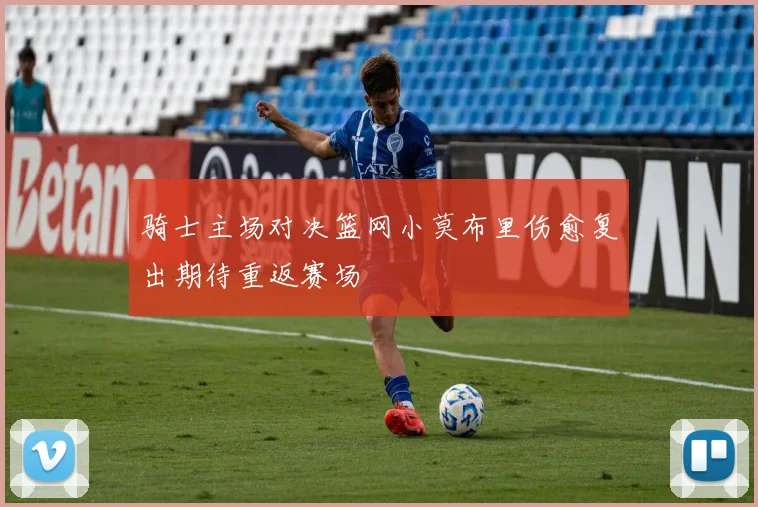 骑士主场对决篮网小莫布里伤愈复出期待重返赛场