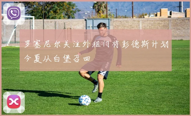 罗塞尼尔关注外租门将彭德斯计划今夏从白堡召回