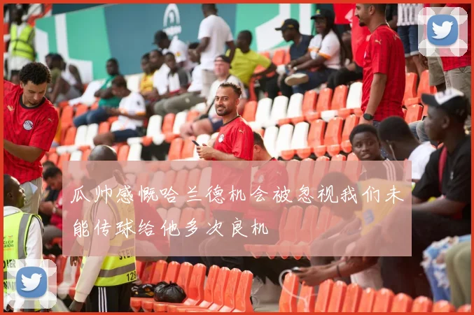 瓜帅感慨哈兰德机会被忽视我们未能传球给他多次良机